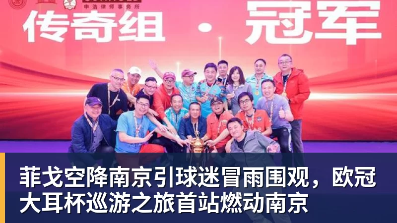 好博体育菲戈空降南京引球迷冒雨围观,欧冠大耳杯巡游之旅首站燃动南京